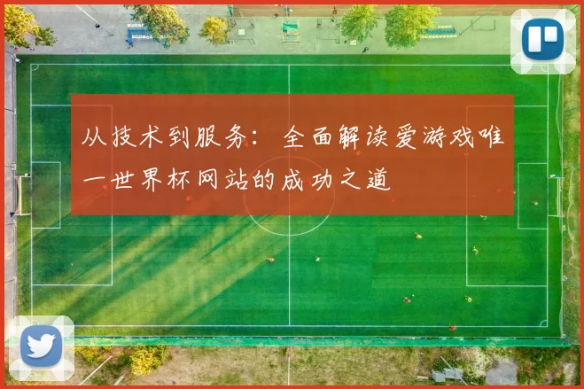 从技术到服务：全面解读爱游戏唯一世界杯网站的成功之道
