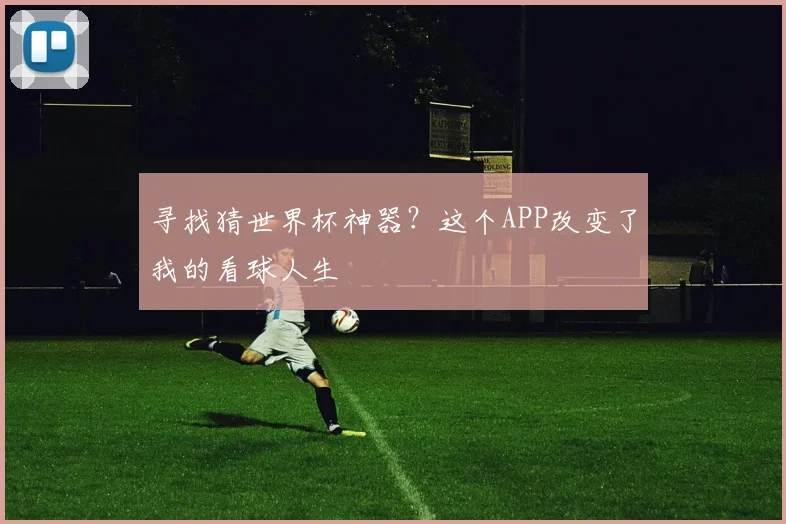 寻找猜世界杯神器？这个APP改变了我的看球人生