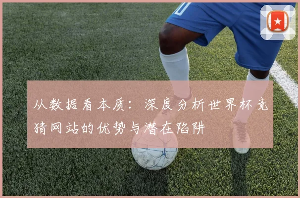 从数据看本质：深度分析世界杯竞猜网站的优势与潜在陷阱