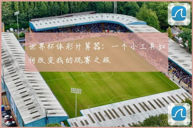 世界杯体彩计算器：一个小工具如何改变我的观赛之旅