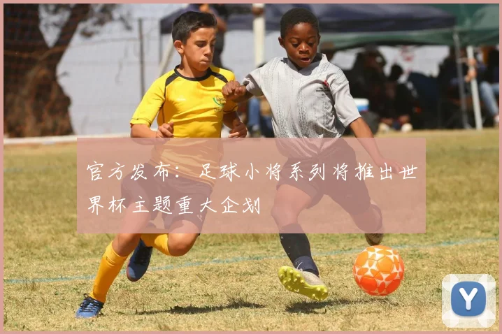 官方发布：足球小将系列将推出世界杯主题重大企划