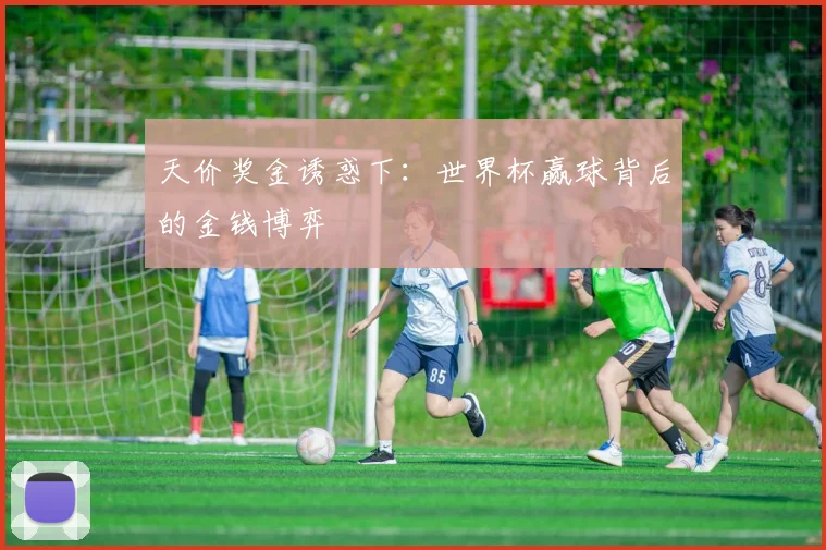天价奖金诱惑下：世界杯赢球背后的金钱博弈