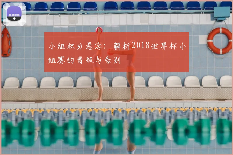 小组积分悬念：解析2018世界杯小组赛的晋级与告别