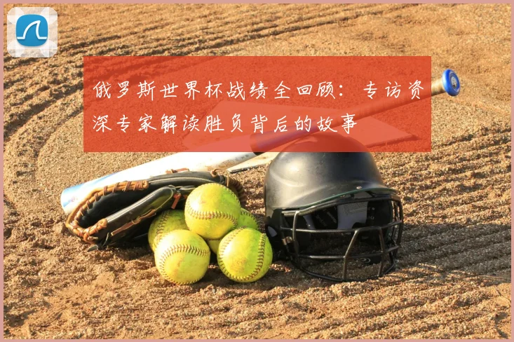 俄罗斯世界杯战绩全回顾:专访资深专家解读胜负背后的故事